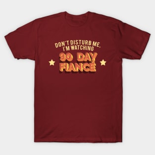 Don't Disturb Me, I'm Watching 90 Day Fiance - Superfan Design T-Shirt